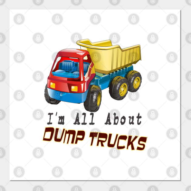 I'm all about dump trucks Dump Trucks Posters and Art Prints